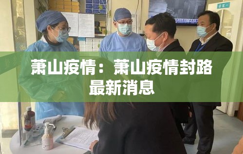 萧山疫情:萧山疫情封路最新消息 萧山疫情:萧山疫情封路最新消息