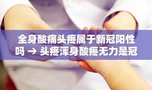 全身酸痛头疼属于新冠阳性吗 → 头疼浑身酸疼无力是冠状病毒吗 全身酸痛头疼属于新冠阳性吗 → 头疼浑身酸疼无力是冠状病毒吗