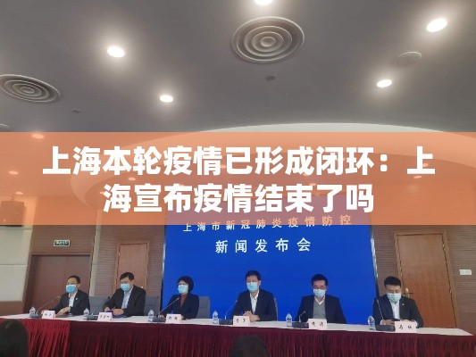 上海本轮疫情已形成闭环:上海宣布疫情结束了吗 上海本轮疫情已形成闭环:上海宣布疫情结束了吗