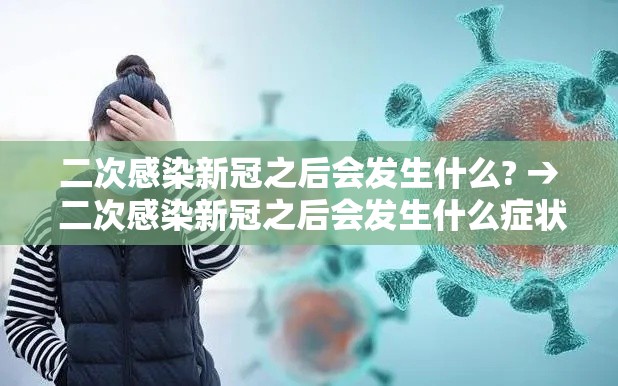 二次感染新冠之后会发生什么? → 二次感染新冠之后会发生什么症状 二次感染新冠之后会发生什么? → 二次感染新冠之后会发生什么症状