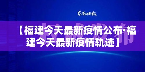 【福建今天最新疫情公布·福建今天最新疫情轨迹】 【福建今天最新疫情公布·福建今天最新疫情轨迹】