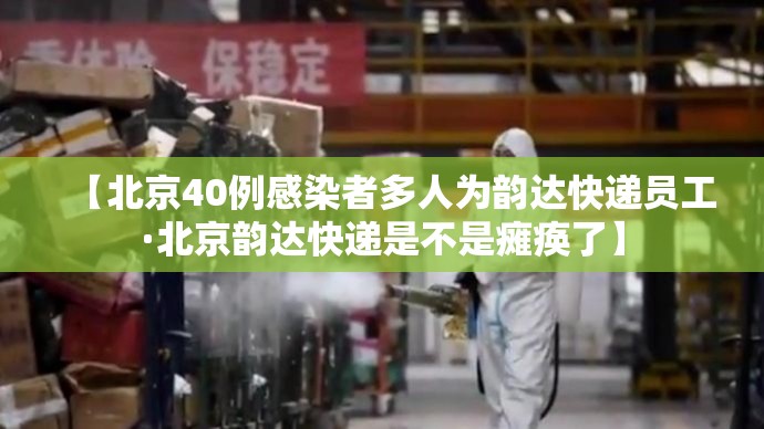 【北京40例感染者多人为韵达快递员工·北京韵达快递是不是瘫痪了】 【北京40例感染者多人为韵达快递员工·北京韵达快递是不是瘫痪了】