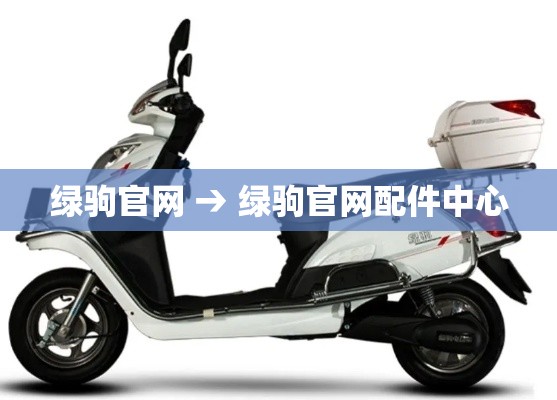 绿驹官网 → 绿驹官网配件中心 绿驹官网 → 绿驹官网配件中心