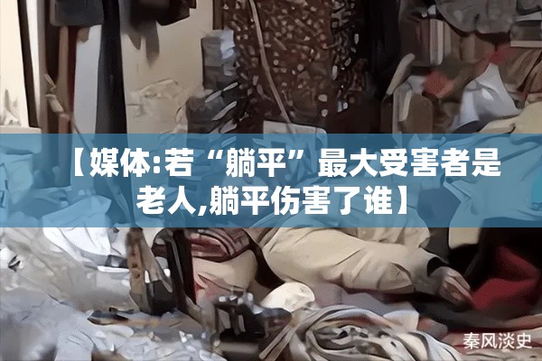 【媒体:若“躺平”最大受害者是老人,躺平伤害了谁】