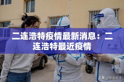 二连浩特疫情最新消息:二连浩特最近疫情 二连浩特疫情最新消息:二连浩特最近疫情