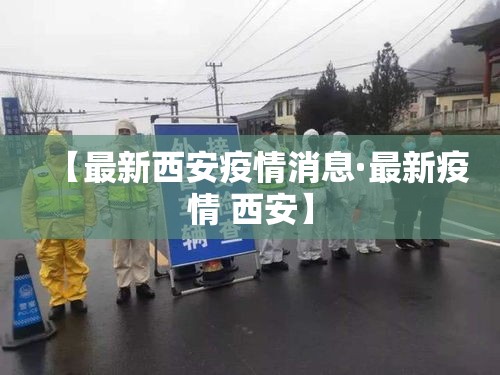 【最新西安疫情消息·最新疫情 西安】 【最新西安疫情消息·最新疫情 西安】