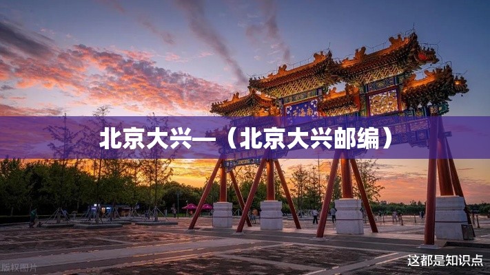北京大兴—(北京大兴邮编) 北京大兴—(北京大兴邮编)