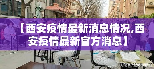【西安疫情最新消息情况,西安疫情最新官方消息】 【西安疫情最新消息情况,西安疫情最新官方消息】