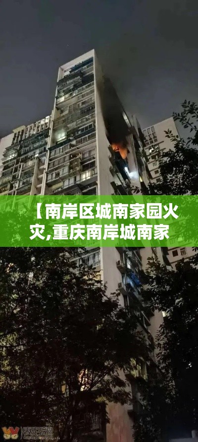 【南岸区城南家园火灾,重庆南岸城南家园小区突发火灾】 【南岸区城南家园火灾,重庆南岸城南家园小区突发火灾】