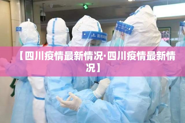 【四川疫情最新情况·四川疫情最新情况】 【四川疫情最新情况·四川疫情最新情况】