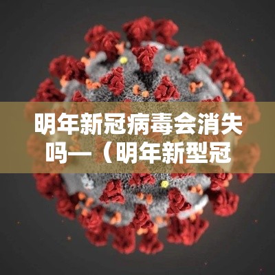 明年新冠病毒会消失吗—(明年新型冠状病毒肺炎会好吗) 明年新冠病毒会消失吗—(明年新型冠状病毒肺炎会好吗)