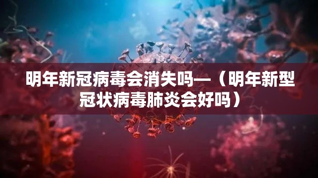 明年新冠病毒会消失吗—(明年新型冠状病毒肺炎会好吗) 明年新冠病毒会消失吗—(明年新型冠状病毒肺炎会好吗)