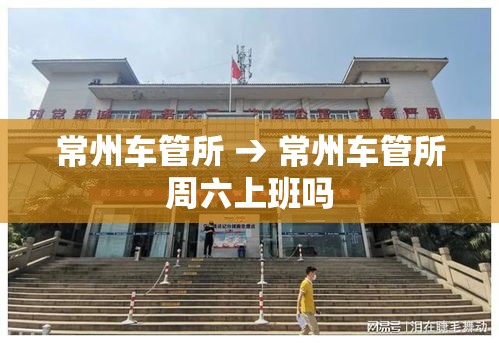 常州车管所 → 常州车管所周六上班吗 常州车管所 → 常州车管所周六上班吗