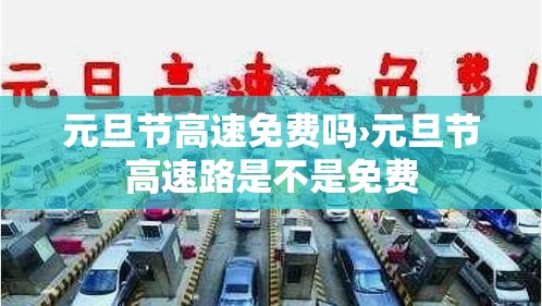 元旦节高速免费吗›元旦节高速路是不是免费 元旦节高速免费吗›元旦节高速路是不是免费