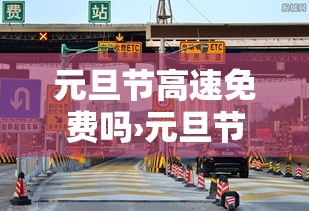 元旦节高速免费吗›元旦节高速路是不是免费 元旦节高速免费吗›元旦节高速路是不是免费