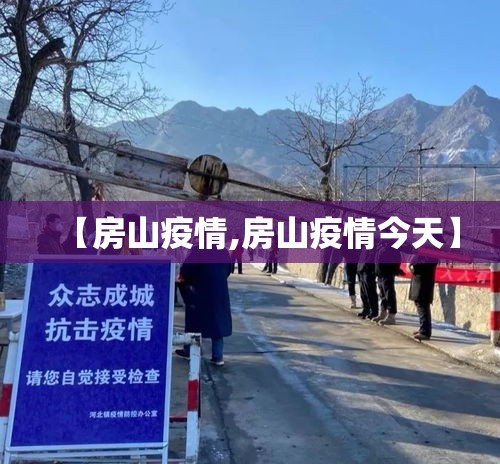 【房山疫情,房山疫情今天】 【房山疫情,房山疫情今天】
