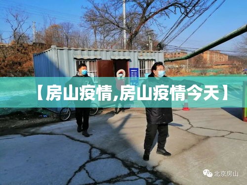 【房山疫情,房山疫情今天】 【房山疫情,房山疫情今天】