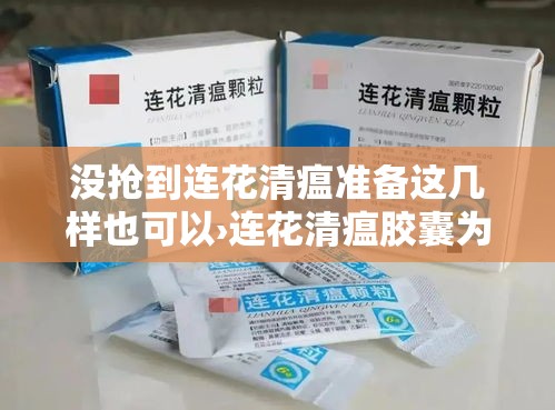 没抢到连花清瘟准备这几样也可以›连花清瘟胶囊为什么没用