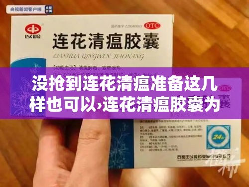 没抢到连花清瘟准备这几样也可以›连花清瘟胶囊为什么没用