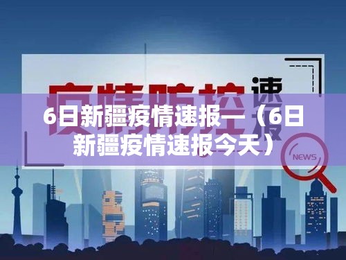 6日新疆疫情速报—(6日新疆疫情速报今天) 6日新疆疫情速报—(6日新疆疫情速报今天)