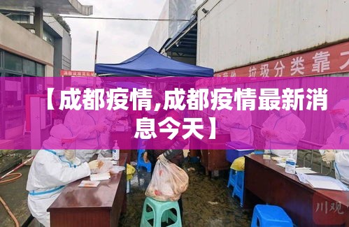 【成都疫情,成都疫情最新消息今天】 【成都疫情,成都疫情最新消息今天】