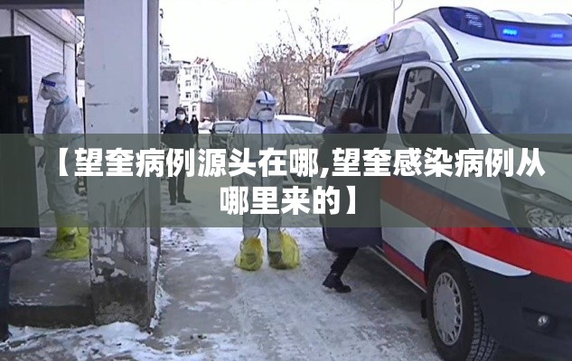 【望奎病例源头在哪,望奎感染病例从哪里来的】 【望奎病例源头在哪,望奎感染病例从哪里来的】