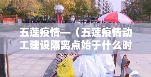 五莲疫情—(五莲疫情动工建设隔离点始于什么时候) 五莲疫情—(五莲疫情动工建设隔离点始于什么时候)