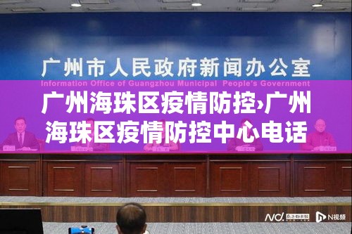 广州海珠区疫情防控›广州海珠区疫情防控中心电话24小时电话 广州海珠区疫情防控›广州海珠区疫情防控中心电话24小时电话