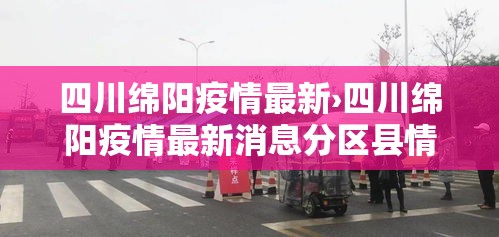 四川绵阳疫情最新›四川绵阳疫情最新消息分区县情况 四川绵阳疫情最新›四川绵阳疫情最新消息分区县情况