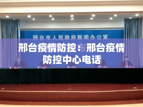 邢台疫情防控:邢台疫情防控中心电话 邢台疫情防控:邢台疫情防控中心电话