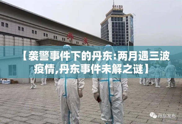 【袭警事件下的丹东:两月遇三波疫情,丹东事件未解之谜】 【袭警事件下的丹东:两月遇三波疫情,丹东事件未解之谜】