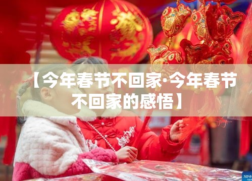 【今年春节不回家·今年春节不回家的感悟】 【今年春节不回家·今年春节不回家的感悟】