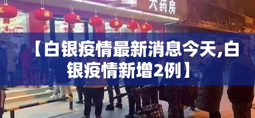 【白银疫情最新消息今天,白银疫情新增2例】 【白银疫情最新消息今天,白银疫情新增2例】