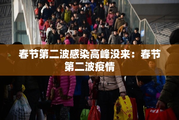 春节第二波感染高峰没来:春节第二波疫情 春节第二波感染高峰没来:春节第二波疫情