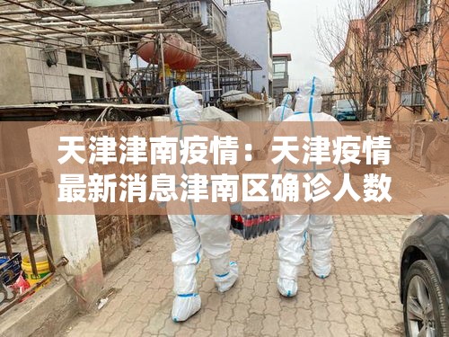 天津津南疫情:天津疫情最新消息津南区确诊人数 天津津南疫情:天津疫情最新消息津南区确诊人数