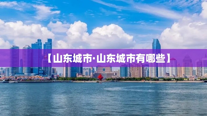 【山东城市·山东城市有哪些】 【山东城市·山东城市有哪些】
