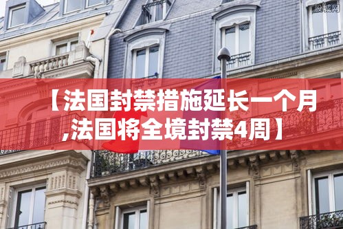 【法国封禁措施延长一个月,法国将全境封禁4周】 【法国封禁措施延长一个月,法国将全境封禁4周】