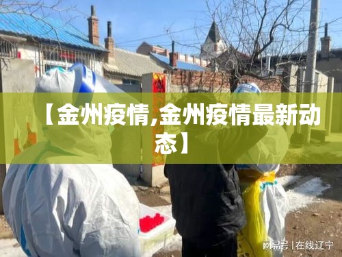 【金州疫情,金州疫情最新动态】 【金州疫情,金州疫情最新动态】
