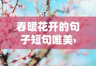春暖花开的句子短句唯美›春暖花开走心句子 春暖花开的句子短句唯美›春暖花开走心句子