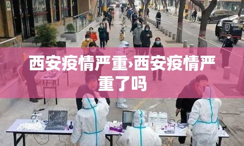 西安疫情严重›西安疫情严重了吗 西安疫情严重›西安疫情严重了吗
