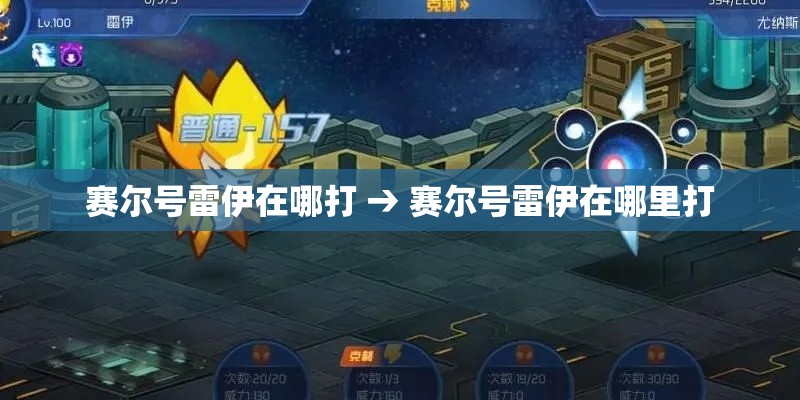 赛尔号雷伊在哪打 → 赛尔号雷伊在哪里打 赛尔号雷伊在哪打 → 赛尔号雷伊在哪里打