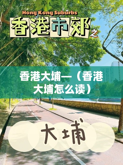香港大埔—(香港大埔怎么读) 香港大埔—(香港大埔怎么读)