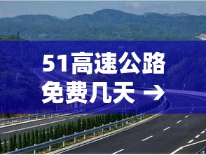 51高速公路免费几天 → 51高速免费通行政策 51高速公路免费几天 → 51高速免费通行政策