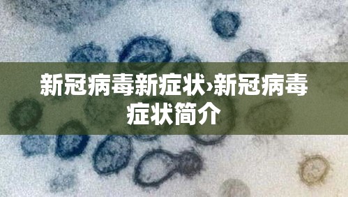 新冠病毒新症状›新冠病毒症状简介 新冠病毒新症状›新冠病毒症状简介