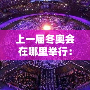 上一届冬奥会在哪里举行:上一届冬奥会哪一年哪个国家举办 上一届冬奥会在哪里举行:上一届冬奥会哪一年哪个国家举办