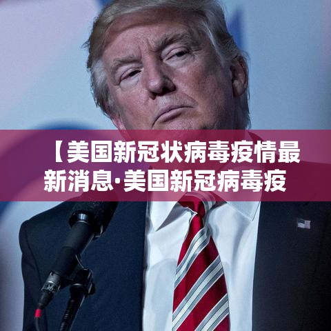 【美国新冠状病毒疫情最新消息·美国新冠病毒疫情最新情况】